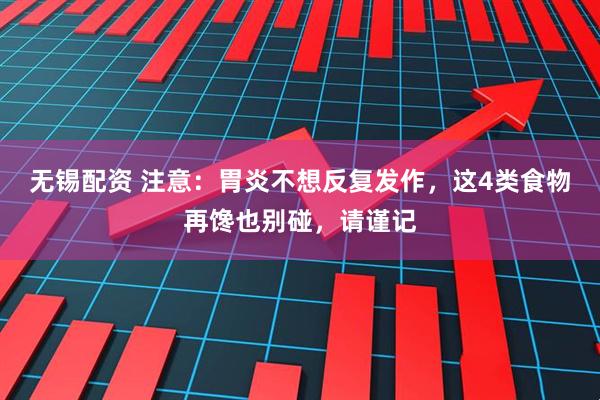 无锡配资 注意：胃炎不想反复发作，这4类食物再馋也别碰，请谨记