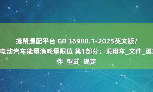 捷希源配平台 GB 36980.1-2025英文版/翻译版 电动汽车能量消耗量限值 第1部分：乘用车_文件_型式_规定