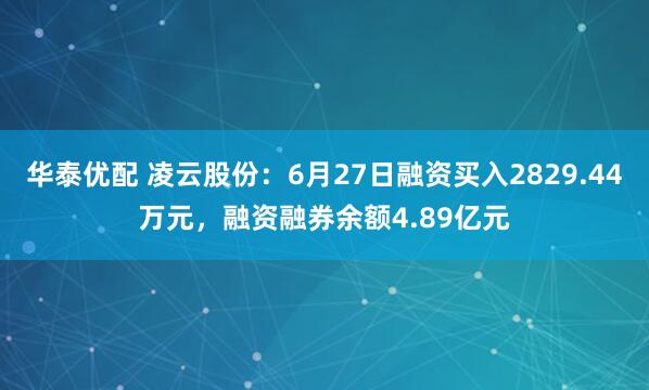 华泰优配 凌云股份：6月27日融资买入2829.44万元，融资融券余额4.89亿元