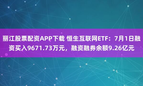 丽江股票配资APP下载 恒生互联网ETF：7月1日融资买入9671.73万元，融资融券余额9.26亿元