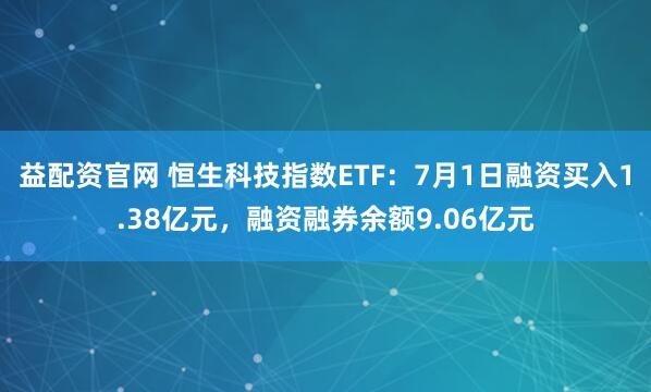 益配资官网 恒生科技指数ETF：7月1日融资买入1.38亿元，融资融券余额9.06亿元
