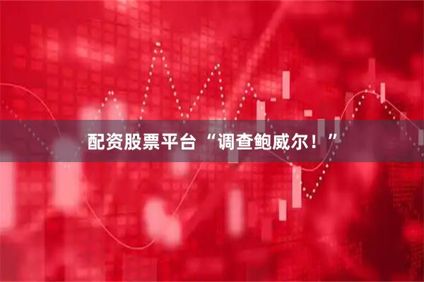配资股票平台 “调查鲍威尔！”