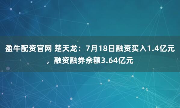 盈牛配资官网 楚天龙：7月18日融资买入1.4亿元，融资融券余额3.64亿元