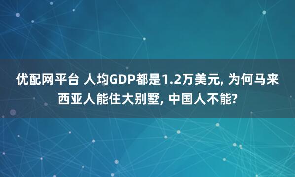 优配网平台 人均GDP都是1.2万美元, 为何马来西亚人能住大别墅, 中国人不能?