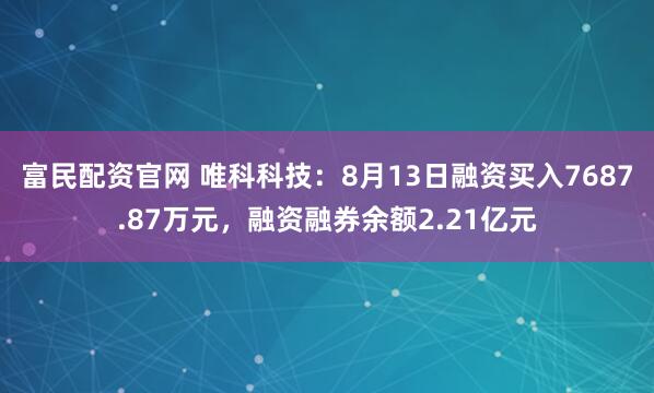 富民配资官网 唯科科技：8月13日融资买入7687.87万元，融资融券余额2.21亿元