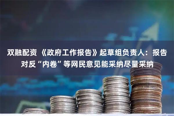 双融配资 《政府工作报告》起草组负责人：报告对反“内卷”等网民意见能采纳尽量采纳